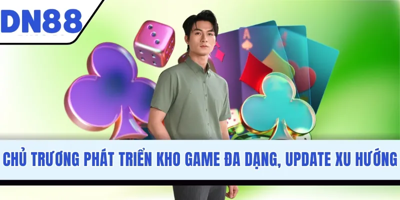 Chủ trương phát triển kho game đa dạng, update xu hướng